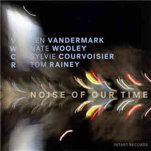 VWCR : Ken Vandermark · Nate Wooley · Sylvie Courvoisier · Tom Rainey - Noise Of Our Time download free